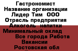 Гастрономист › Название организации ­ Лидер Тим, ООО › Отрасль предприятия ­ Алкоголь, напитки › Минимальный оклад ­ 35 000 - Все города Работа » Вакансии   . Ростовская обл.,Донецк г.